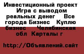 Инвестиционный проект! Игра с выводом реальных денег! - Все города Бизнес » Куплю бизнес   . Челябинская обл.,Карталы г.